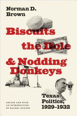 Biscuits, the Dole, and Nodding Donkeys: Texas Politics, 1929-1932 by Norman D. Brown