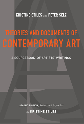 Theories and Documents of Contemporary Art: A Sourcebook of Artists' Writings (Second Edition, Revised and Expanded by Kristine Stiles) by Peter Selz, Kristine Stiles