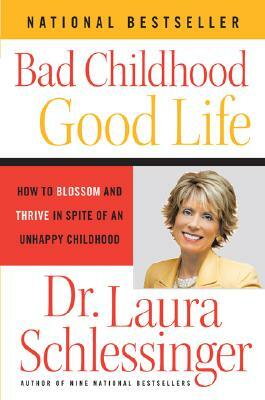 Bad Childhood - Good Life: How to Blossom and Thrive in Spite of an Unhappy Childhood by Laura Schlessinger