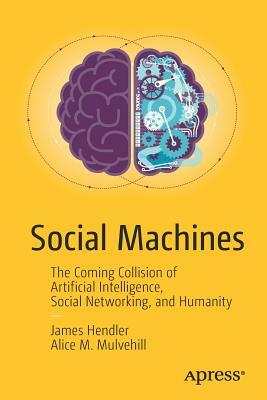 Social Machines: The Coming Collision of Artificial Intelligence, Social Networking, and Humanity by Alice M. Mulvehill, James Hendler