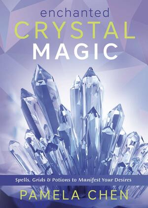 Enchanted Crystal Magic: Spells, Grids & Potions to Manifest Your Desires by Pamela Chen