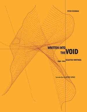 Written into the Void: Selected Writings, 1990-2004 by Jeffrey Kipnis, Peter Eisenman