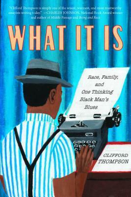 What It Is: Race, Family, and One Thinking Black Man's Blues by Clifford Thompson