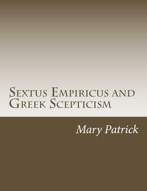 Sextus Empiricus and Greek Scepticism by Mary Mills Patrick