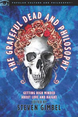 The Grateful Dead and Philosophy: Getting High Minded about Love and Haight by 
