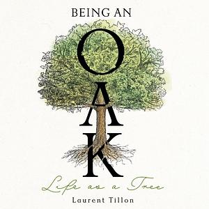 Being an Oak. Life as a Tree. by Laurent Tillon