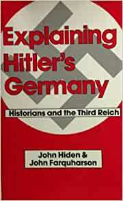 Explaining Hitler's Germany: Historians and the Third Reich by John Farquharson, John Hiden