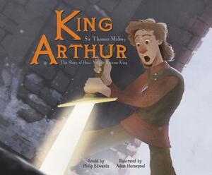 King Arthur: The Story of How Arthur Became King by Philip Edwards, Thomas Malory