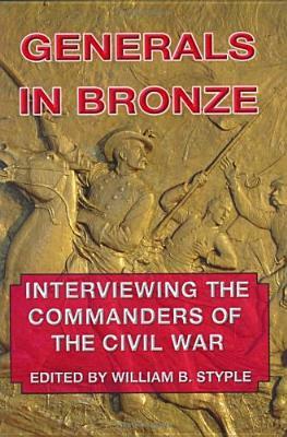 Generals in Bronze: Interviewing the Commanders of the Civil War by William B. Styple