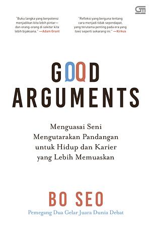 Good Arguments: Menguasai Seni Mengutarakan Pandangan untuk Hidup dan Karier yang Lebih Memuaskan by Bo Seo