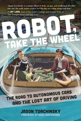 Robot, Take the Wheel: The Road to Autonomous Cars and the Lost Art of Driving by Jason Torchinsky