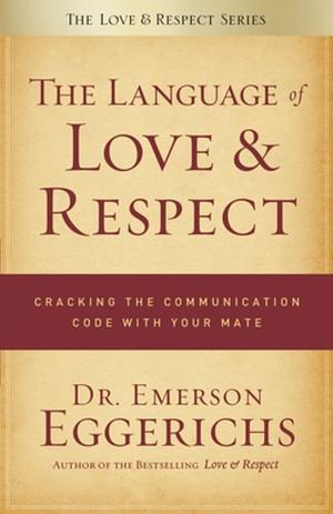 The Language of Love and Respect: Cracking the Communication Code with Your Mate by Emerson Eggerichs