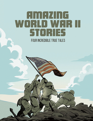 Amazing World War II Stories: Four Full-Color Graphic Novels by Bruce Berglund, Blake Hoena, Nel Yomtov