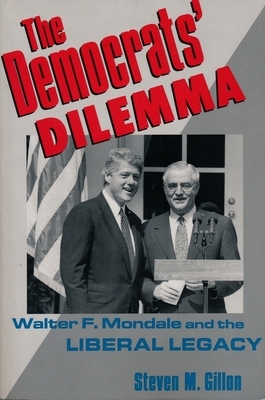 Democrats' Dilemma: Walter F. Mondale and the Liberal Legacy by Steven M. Gillon