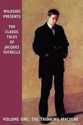 The Classic Tales of Jacques Futrelle, Volume One: The Thinking Machine by Jacques Futrelle