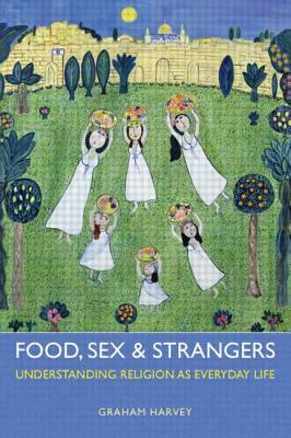 Food, Sex and Strangers: Understanding Religion as Everyday Life by Graham Harvey