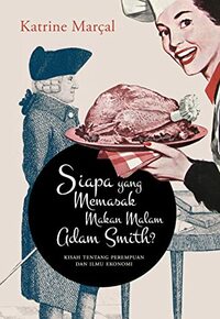 Siapa yang Memasak Makan Malam Adam Smith?: Kisah tentang Perempuan dan Ilmu Ekonomi by Katrine Marçal