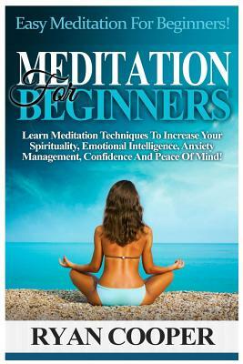 Meditation For Beginners: Easy Meditation For Beginners! Learn Meditation Techniques To Increase Your Spirituality, Emotional Intelligence, Anxi by Ryan Cooper