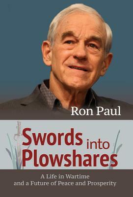 Swords into Plowshares: A Life in Wartime and a Future of Peace and Prosperity by Ron Paul