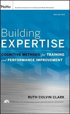 Building Expertise: Cognitive Methods for Training and Performance Improvement by Ruth Colvin Clark