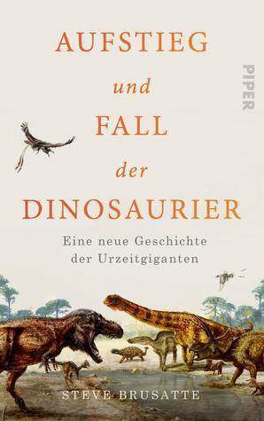 Aufstieg und Fall der Dinosaurier: Eine neue Geschichte der Urzeitgiganten by Stephen Brusatte