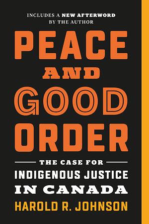 Peace and Good Order: The Case for Indigenous Justice in Canada by Harold R. Johnson