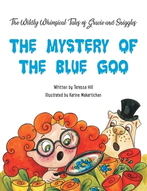 The Wildly Whimsical Tales of Gracie & Sniggles: The Mystery of the Blue Goo by Teressa Hill