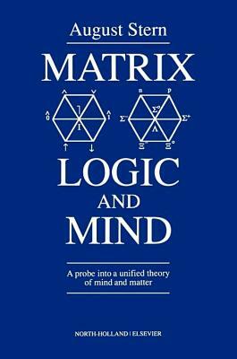 Matrix Logic and Mind: A Probe Into a Unified Theory of Mind and Matter by A. Stern