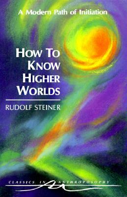 How to Know Higher Worlds: A Modern Path of Initiation by Sabine Seiber, S. Seiler, Rudolf Steiner, Christopher Bamford