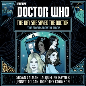 Doctor Who: The Day She Saved the Doctor by Dorothy Koomson, Jenny T. Colgan, Susan Calman, Jacqueline Rayner