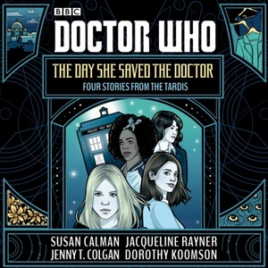 Doctor Who: The Day She Saved the Doctor by Susan Calman, Jenny T. Colgan, Jacqueline Rayner, Dorothy Koomson