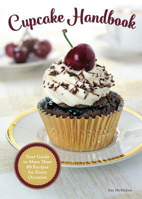 Cupcake Handbook: Your Guide to More Than 80 Recipes for Every Occasion by Sue McMahon