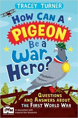 How Can a Pigeon Be a War Hero? Questions and Answers about the First World War: Published in Association with Imperial War Museums by Jo Foster, Tracey Turner