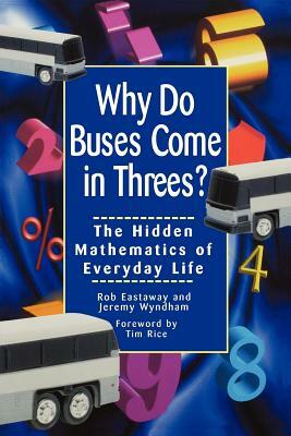 Why Do Buses Come in Threes: The Hidden Mathematics of Everyday Life by Robert Eastaway, Jeremy Wyndham
