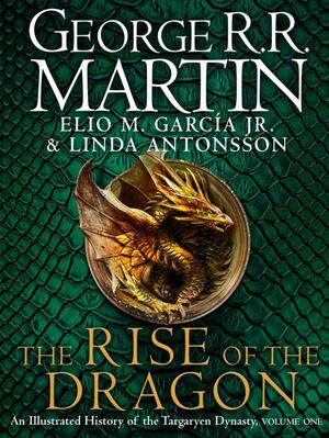 The Rise of the Dragon: An Illustrated History of the Targaryen Dynasty, Volume One by George R.R. Martin
