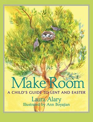 Make Room: A Child's Guide to Lent and Easter ― Part of the Circle of Wonder Series by Ann Boyajian, Laura Alary, Laura Alary