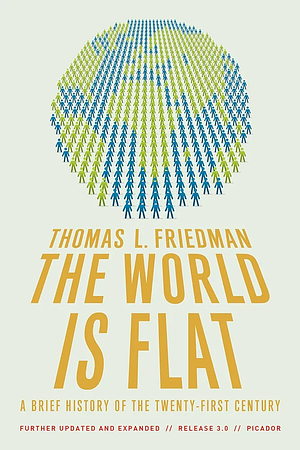 The World Is Flat: A Brief History of the Twenty-first Century by Thomas L. Friedman