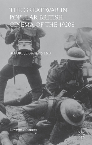 The Great War in Popular British Cinema of the 1920s: Before Journey's End by Lawrence Napper