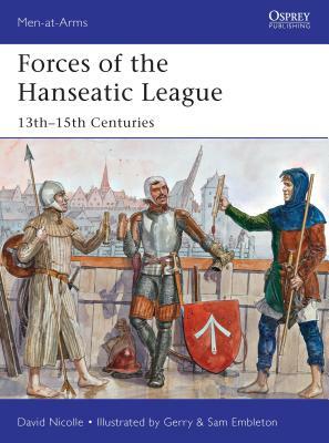 Forces of the Hanseatic League: 13th-15th Centuries by David Nicolle
