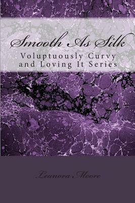 Smooth As Silk: Voluptuously Curvy and Loving It Series by Leanora Moore