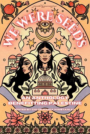 We Were Seeds: an anthology benefitting Palestine by Chloe Maria Winstanley