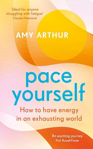 Pace Yourself: How to Have Energy in an Exhausting World by Amy Arthur