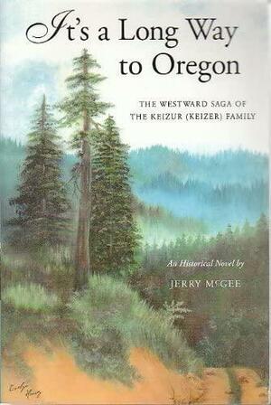 It's a Long Way to Oregon: The Westward Saga of the Keizur (Keizer) Family by Jerry McGee