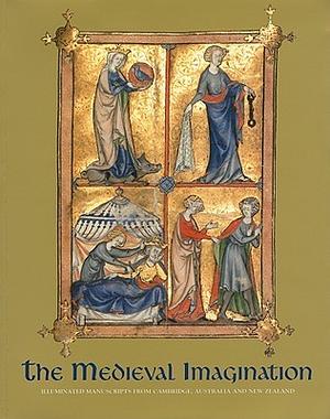 The Medieval Imagination: Illuminated Manuscripts from Cambridge, Australia and New Zealand by Bronwyn Stocks, Nigel Morgan