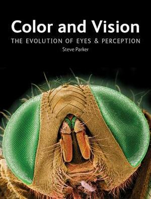 Color and Vision: The Evolution of Eyes and Perception by Steve Parker