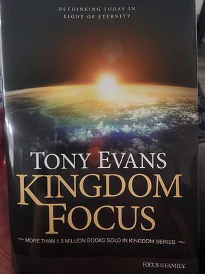 Kingdom Focus: Rethinking Today in Light of Eternity by Tony Evans