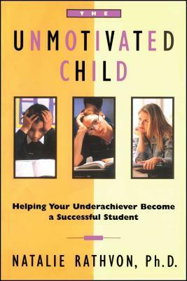 The Unmotivated Child: Helping Your Underachiever Become a Successful Student by Natalie Rathvon