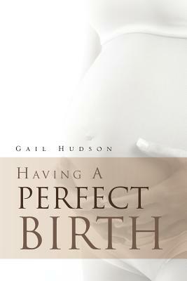 Having a Perfect Birth by Gail Hudson