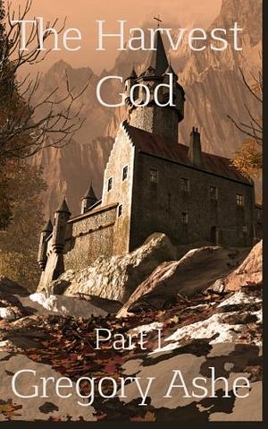 The Harvest God: Part I by Gregory Ashe