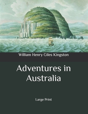 Adventures in Australia: Large Print by William Henry Giles Kingston